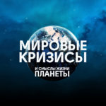 Мировые кризисы и смыслы жизни планеты